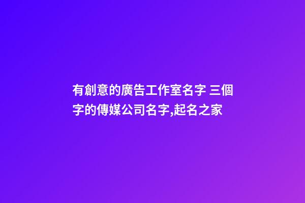 有創意的廣告工作室名字 三個字的傳媒公司名字,起名之家-第1張-公司起名-玄機派